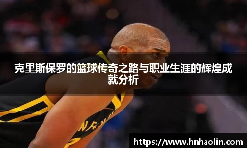 克里斯保罗的篮球传奇之路与职业生涯的辉煌成就分析