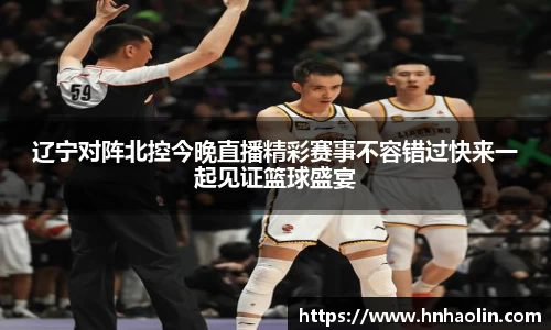辽宁对阵北控今晚直播精彩赛事不容错过快来一起见证篮球盛宴