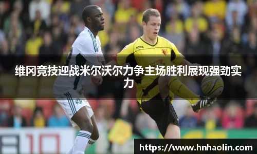 维冈竞技迎战米尔沃尔力争主场胜利展现强劲实力