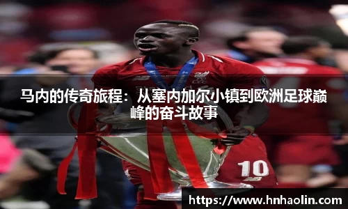 马内的传奇旅程：从塞内加尔小镇到欧洲足球巅峰的奋斗故事