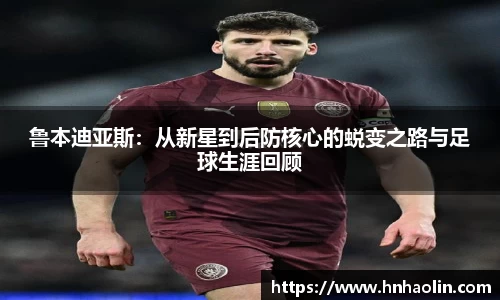 鲁本迪亚斯：从新星到后防核心的蜕变之路与足球生涯回顾