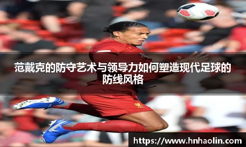 范戴克的防守艺术与领导力如何塑造现代足球的防线风格